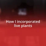 How I incorporated live plants