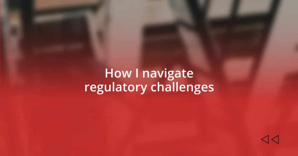 How I navigate regulatory challenges