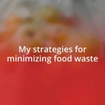 My strategies for minimizing food waste