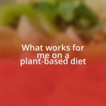 What works for me on a plant-based diet