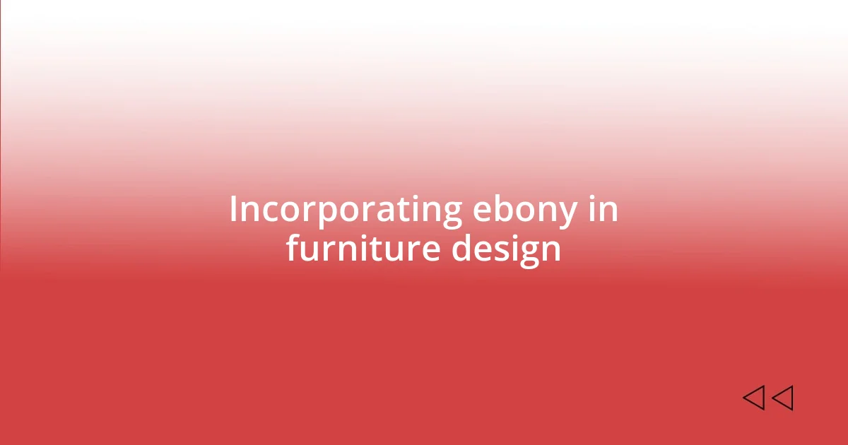 Incorporating ebony in furniture design