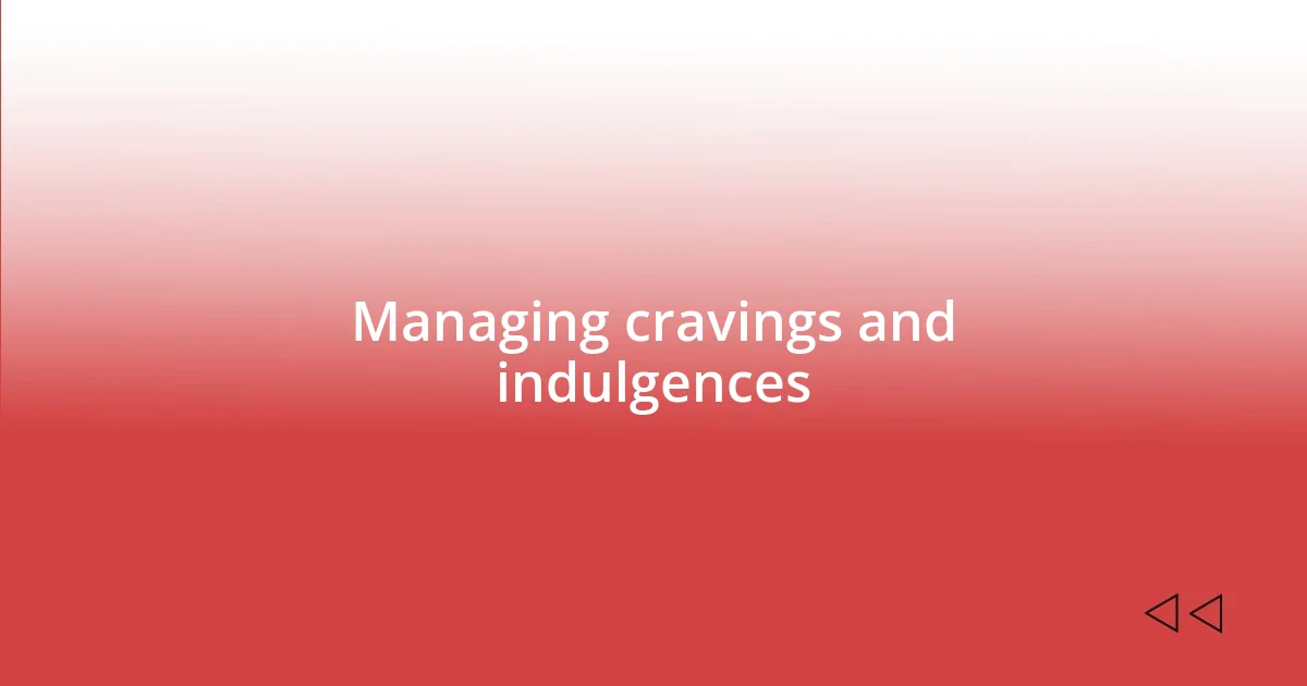 Managing cravings and indulgences