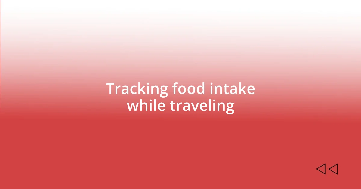 Tracking food intake while traveling