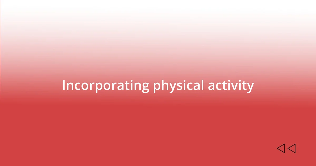 Incorporating physical activity