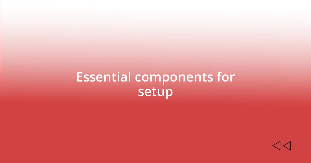 Essential components for setup