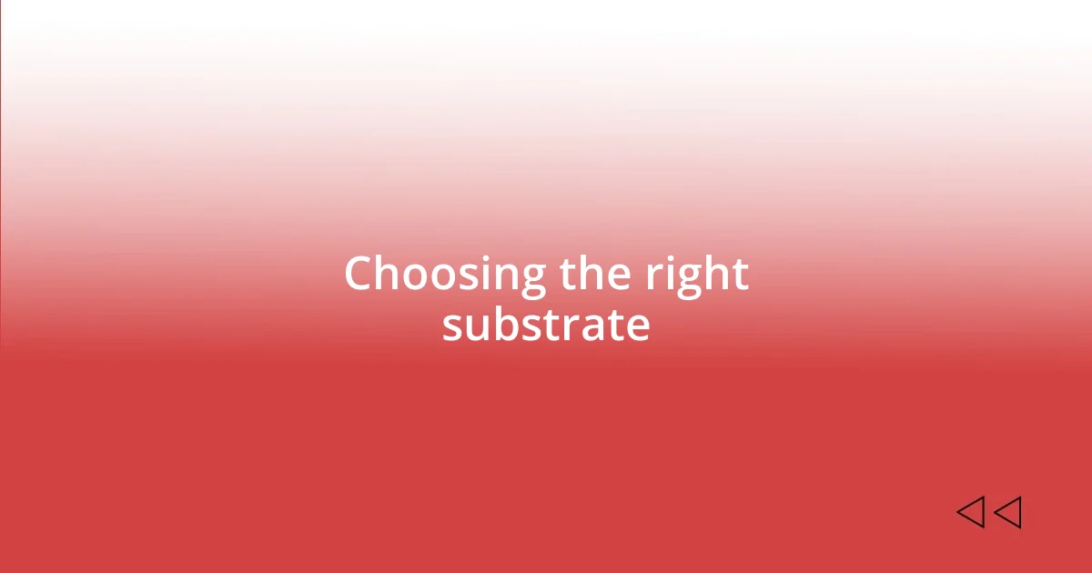 Choosing the right substrate