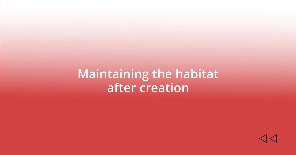 Maintaining the habitat after creation