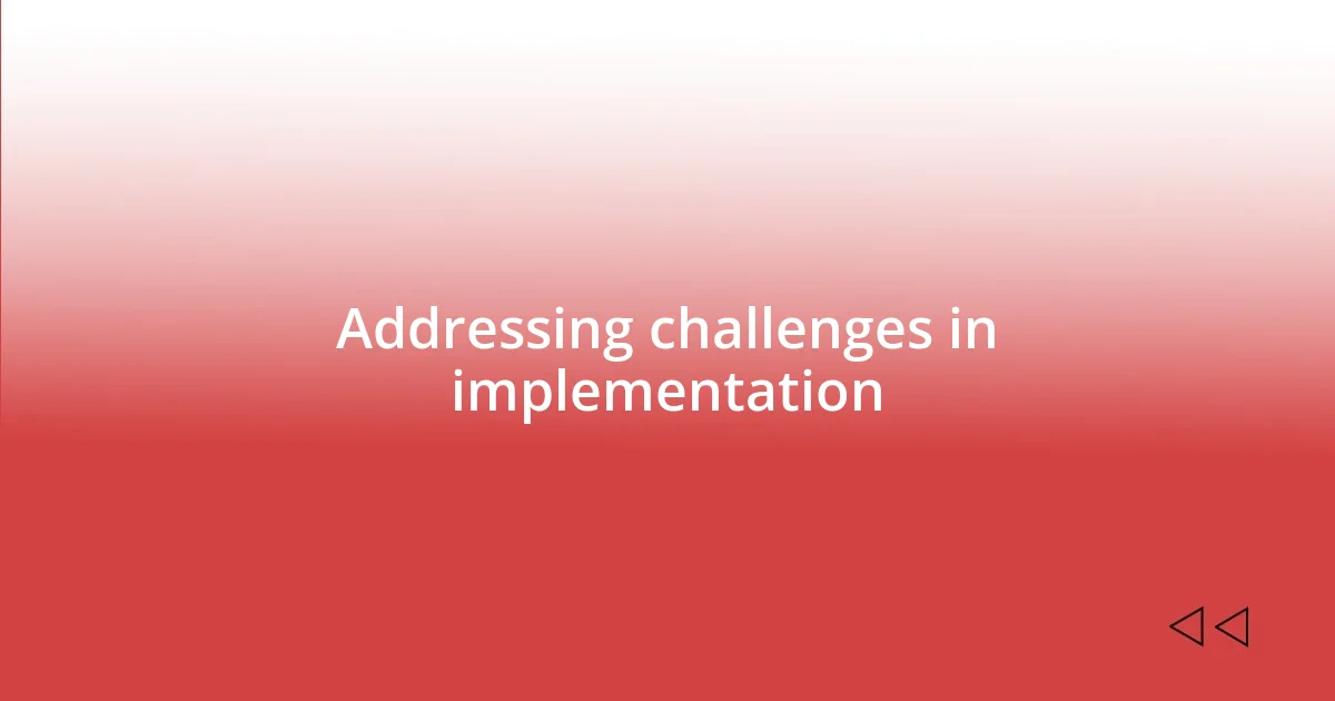 Addressing challenges in implementation