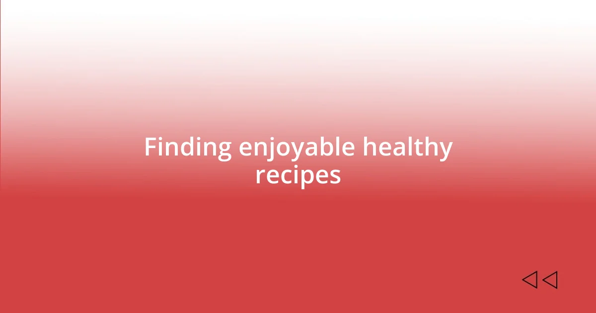 Finding enjoyable healthy recipes