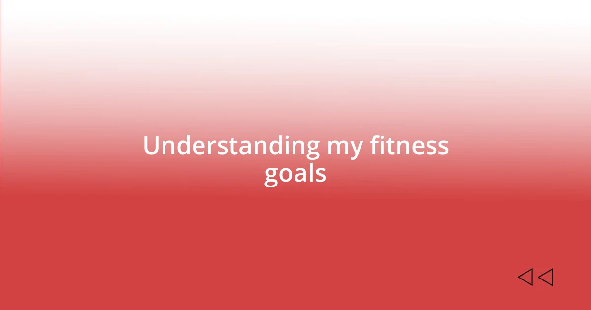 Understanding my fitness goals