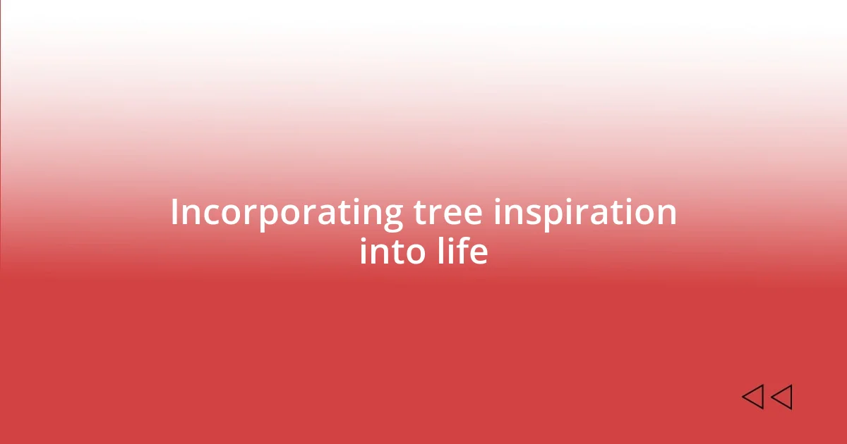 Incorporating tree inspiration into life