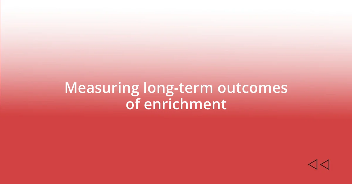 Measuring long-term outcomes of enrichment