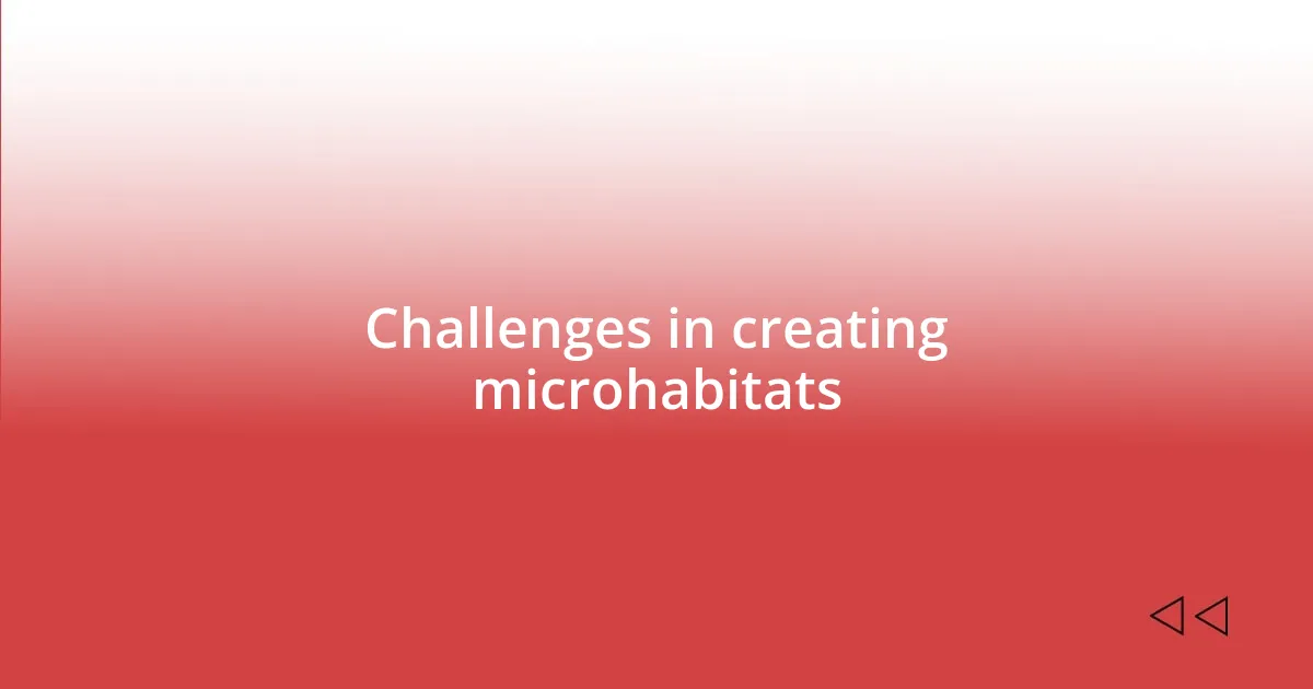 Challenges in creating microhabitats