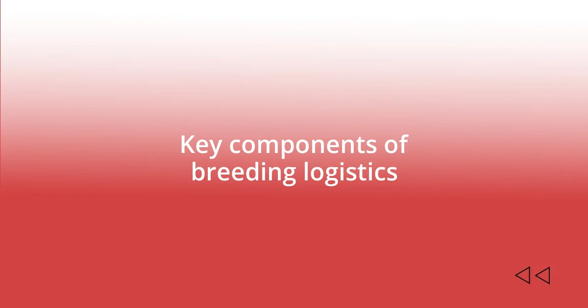 Key components of breeding logistics