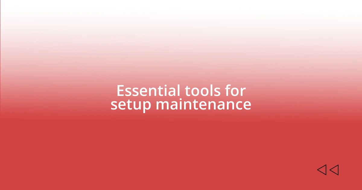 Essential tools for setup maintenance