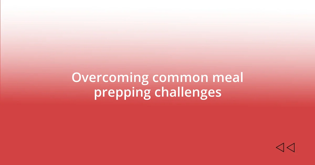 Overcoming common meal prepping challenges