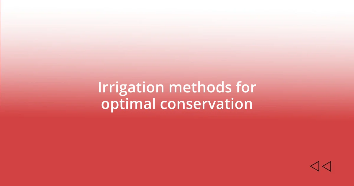 Irrigation methods for optimal conservation