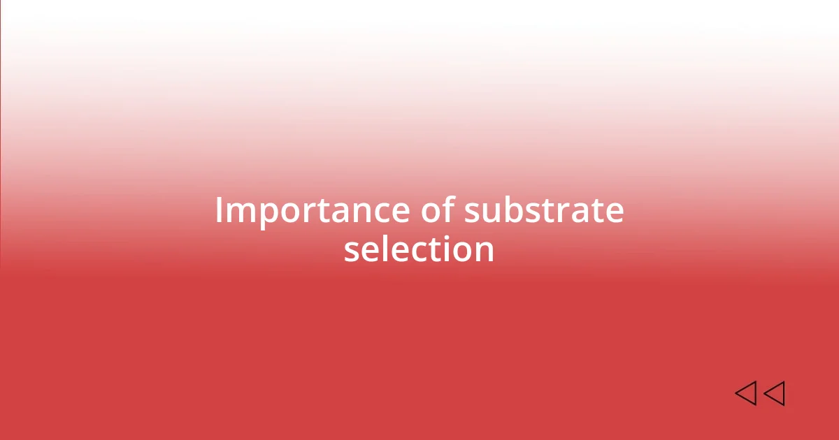 Importance of substrate selection