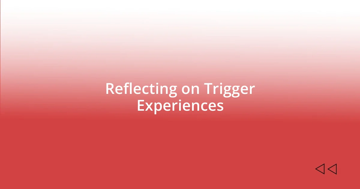 Reflecting on Trigger Experiences