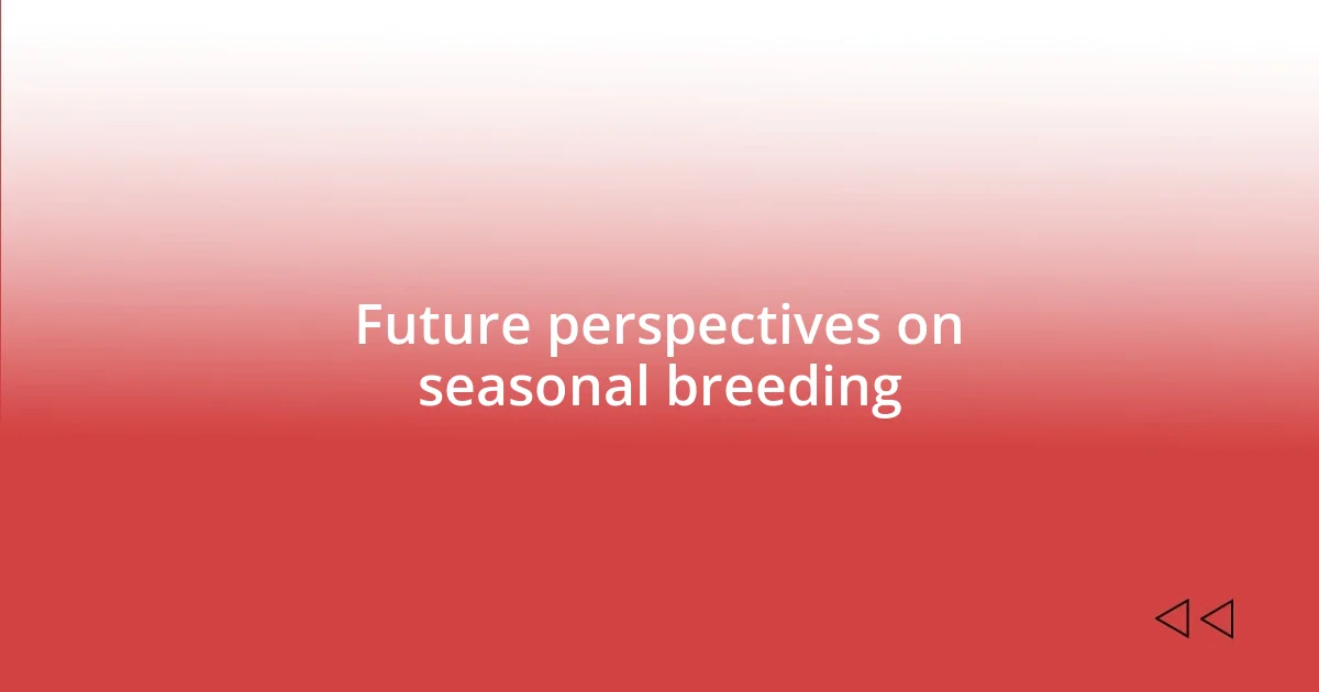 Future perspectives on seasonal breeding