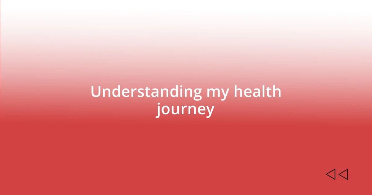 Understanding my health journey