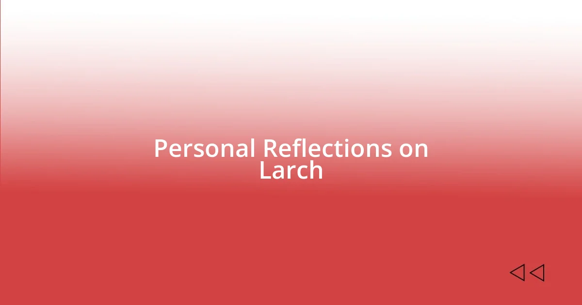 Personal Reflections on Larch