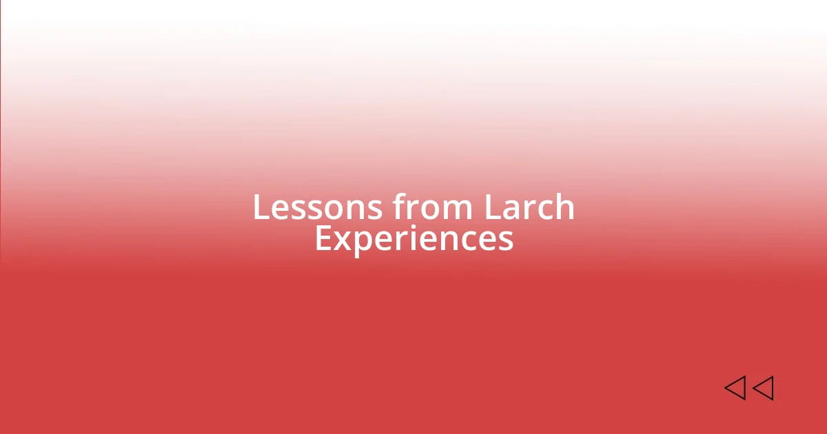 Lessons from Larch Experiences