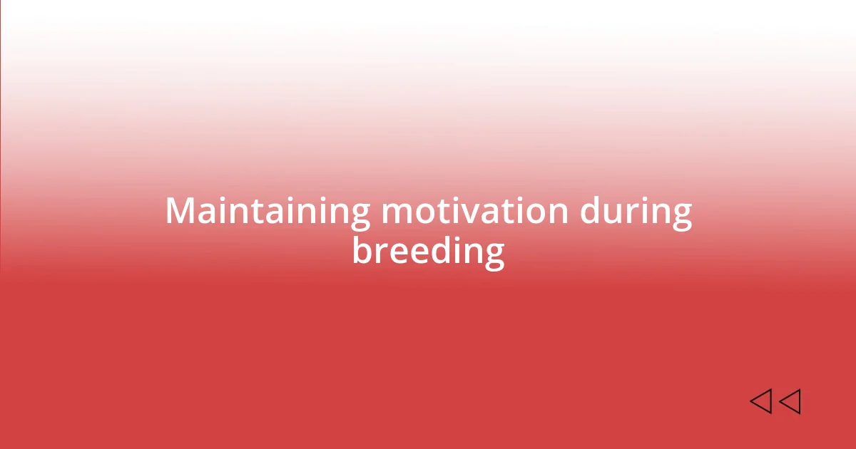 Maintaining motivation during breeding