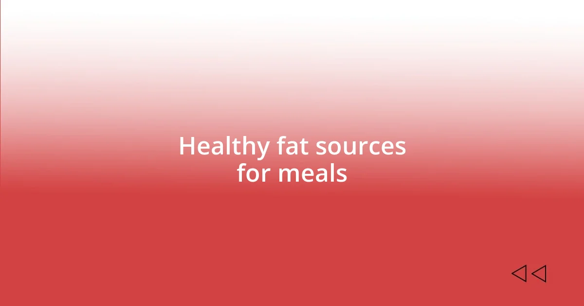 Healthy fat sources for meals