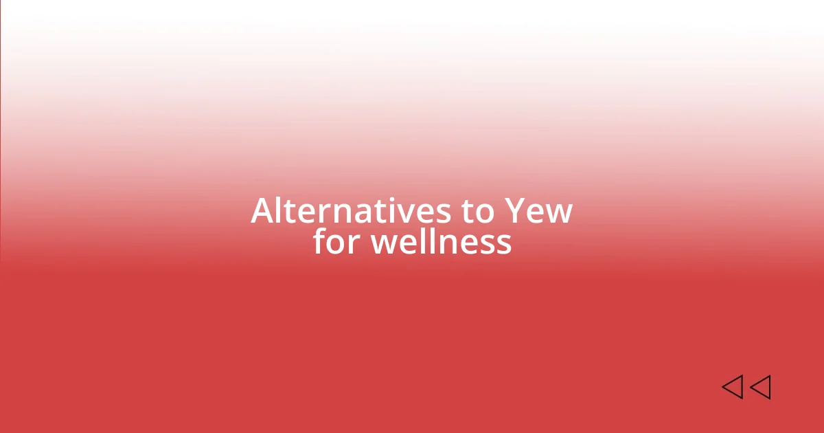 Alternatives to Yew for wellness