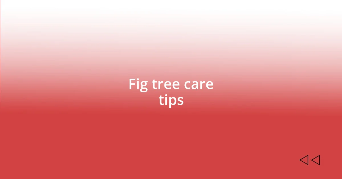 Fig tree care tips